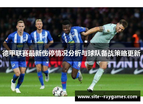 德甲联赛最新伤停情况分析与球队备战策略更新 德甲联赛最新伤停情况分析与球队备战策略更新