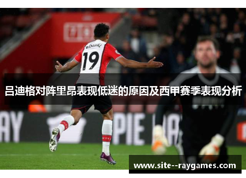 吕迪格对阵里昂表现低迷的原因及西甲赛季表现分析 吕迪格对阵里昂表现低迷的原因及西甲赛季表现分析