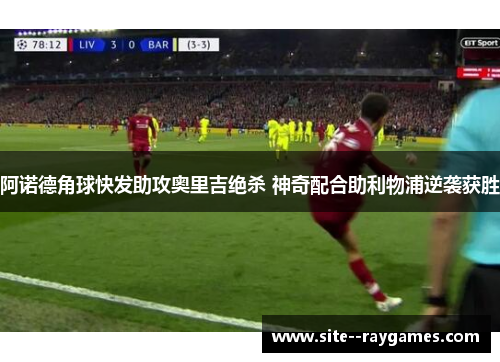 阿诺德角球快发助攻奥里吉绝杀 神奇配合助利物浦逆袭获胜 阿诺德角球快发助攻奥里吉绝杀 神奇配合助利物浦逆袭获胜