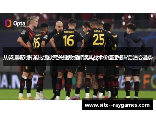 从努涅斯对阵莱比锡欧冠关键数据解读其战术价值逻辑背后演变趋势 从努涅斯对阵莱比锡欧冠关键数据解读其战术价值逻辑背后演变趋势