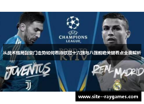 从战术格局到豪门走势如何看待欧冠十六强与八强前瞻关键看点全面解析 从战术格局到豪门走势如何看待欧冠十六强与八强前瞻关键看点全面解析