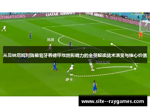 从贝林厄姆对阵葡萄牙看德甲攻防影响力的全景解读战术演变与核心价值 从贝林厄姆对阵葡萄牙看德甲攻防影响力的全景解读战术演变与核心价值