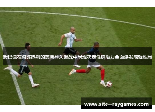 姆巴佩在对阵热刺的美洲杯关键战中展现决定性统治力全面爆发成就胜局