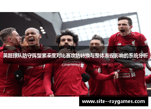 英超球队防守阵型紧凑度对比赛攻防转换与整体表现影响的系统分析 英超球队防守阵型紧凑度对比赛攻防转换与整体表现影响的系统分析